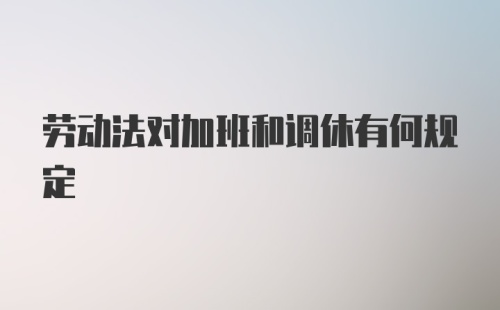 劳动法对加班和调休有何规定