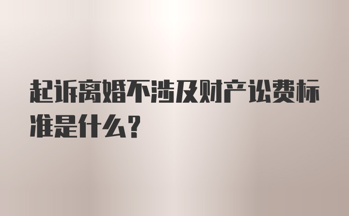 起诉离婚不涉及财产讼费标准是什么？