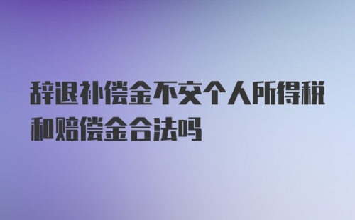 辞退补偿金不交个人所得税和赔偿金合法吗