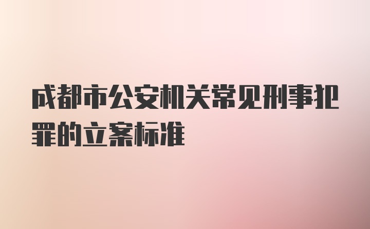 成都市公安机关常见刑事犯罪的立案标准