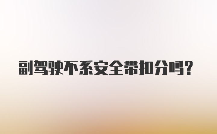 副驾驶不系安全带扣分吗?