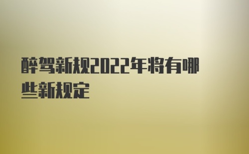 醉驾新规2022年将有哪些新规定