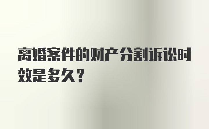 离婚案件的财产分割诉讼时效是多久？