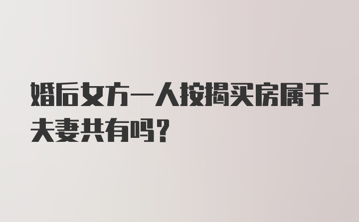 婚后女方一人按揭买房属于夫妻共有吗？