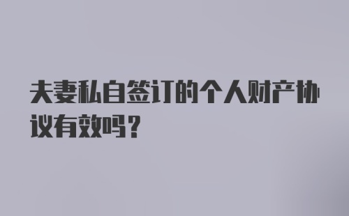 夫妻私自签订的个人财产协议有效吗？