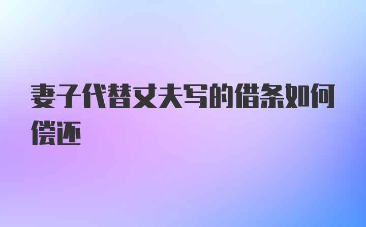 妻子代替丈夫写的借条如何偿还