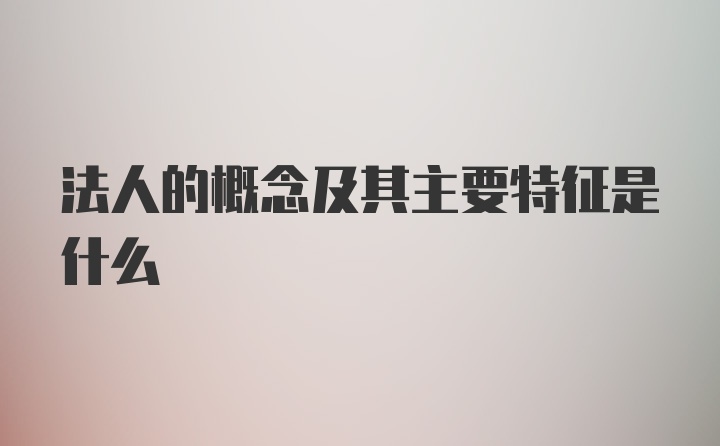 法人的概念及其主要特征是什么