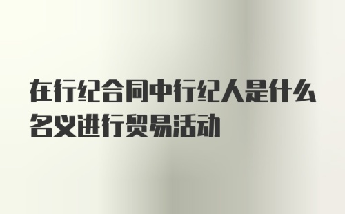 在行纪合同中行纪人是什么名义进行贸易活动