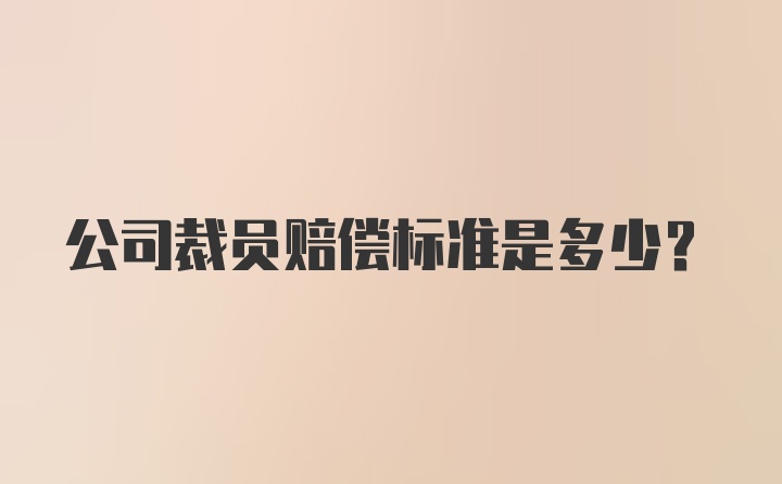 公司裁员赔偿标准是多少？