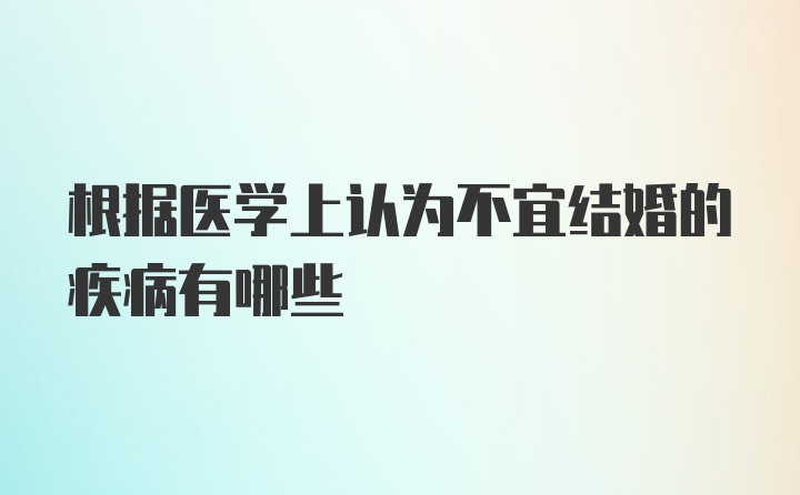 根据医学上认为不宜结婚的疾病有哪些