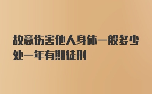 故意伤害他人身体一般多少处一年有期徒刑