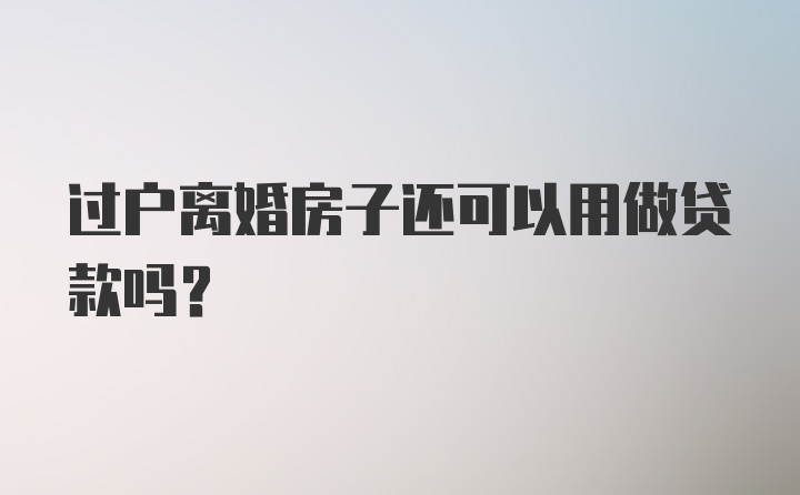 过户离婚房子还可以用做贷款吗？