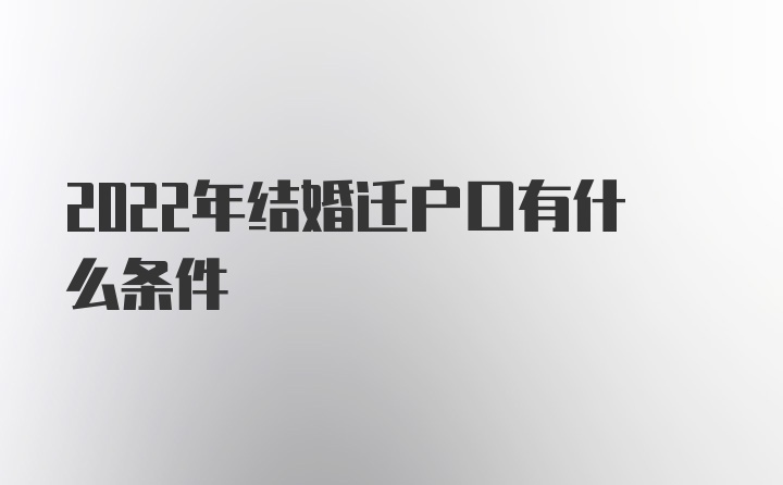 2022年结婚迁户口有什么条件