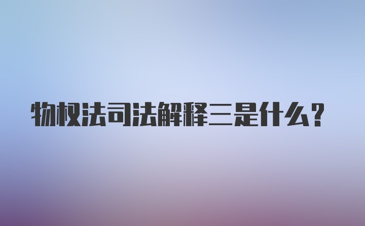 物权法司法解释三是什么？