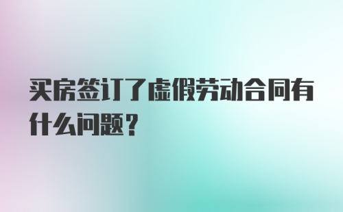 买房签订了虚假劳动合同有什么问题？