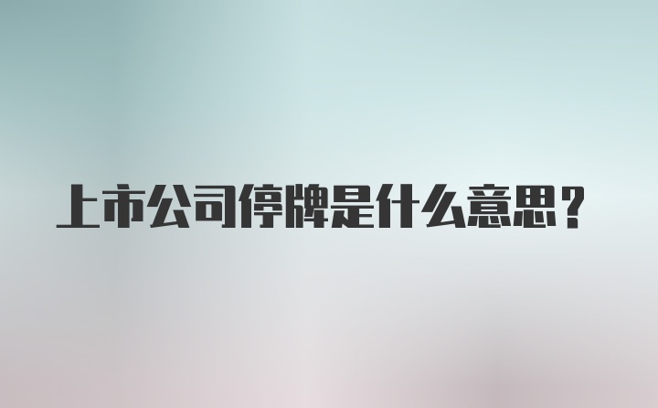 上市公司停牌是什么意思？