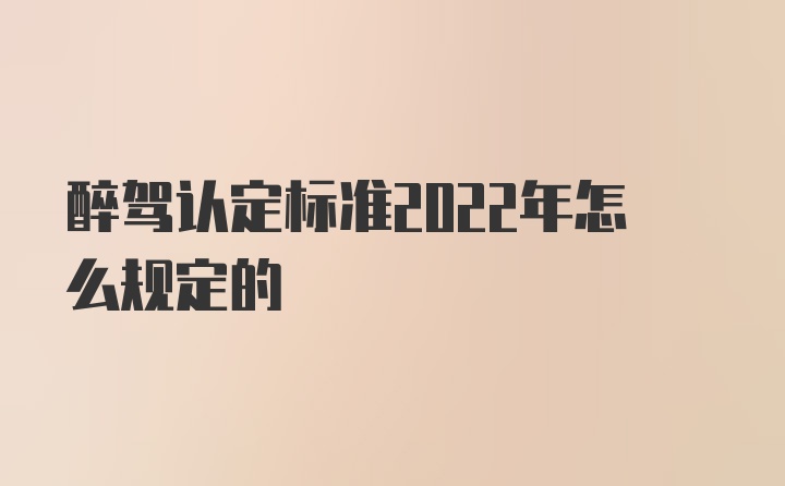 醉驾认定标准2022年怎么规定的