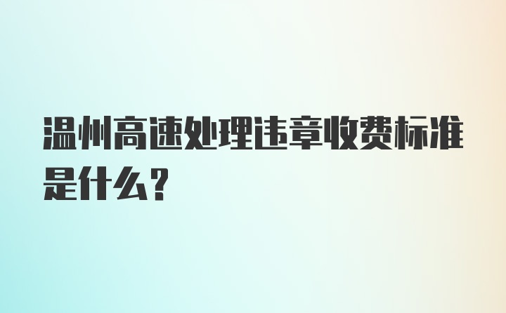 温州高速处理违章收费标准是什么？