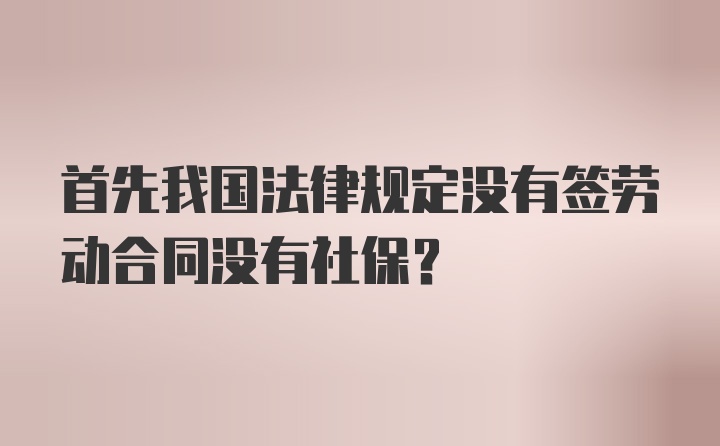 首先我国法律规定没有签劳动合同没有社保？