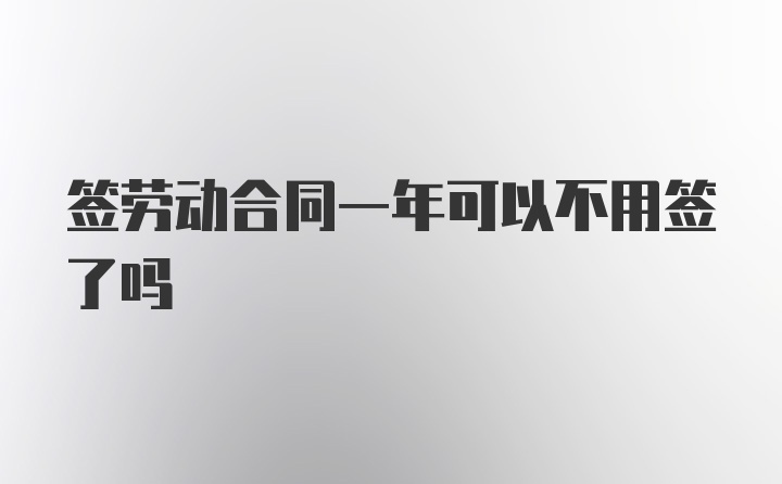 签劳动合同一年可以不用签了吗