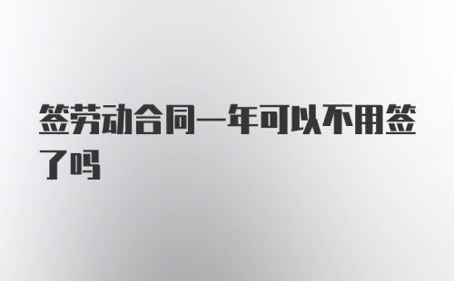 签劳动合同一年可以不用签了吗