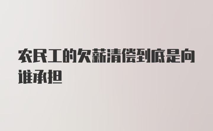 农民工的欠薪清偿到底是向谁承担