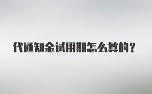 代通知金试用期怎么算的？