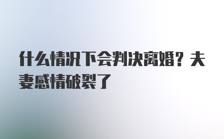 什么情况下会判决离婚？夫妻感情破裂了