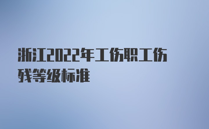 浙江2022年工伤职工伤残等级标准