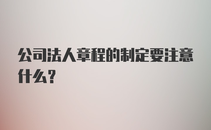 公司法人章程的制定要注意什么？