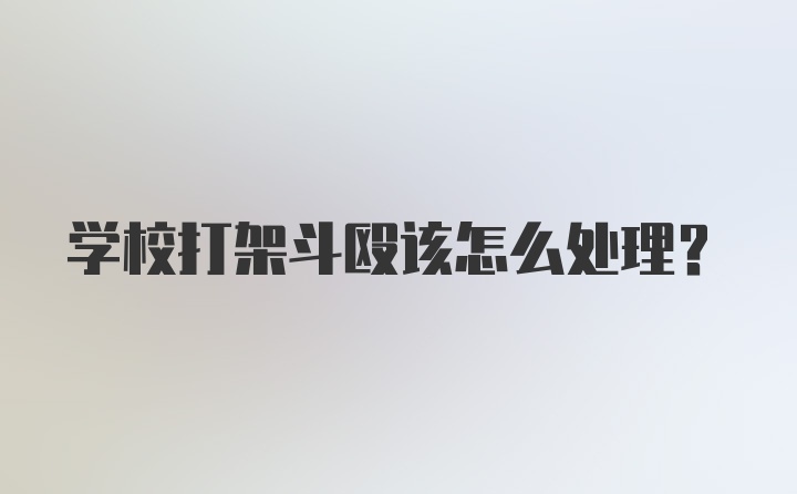 学校打架斗殴该怎么处理？