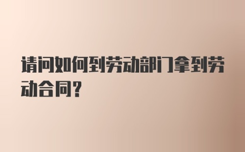 请问如何到劳动部门拿到劳动合同？