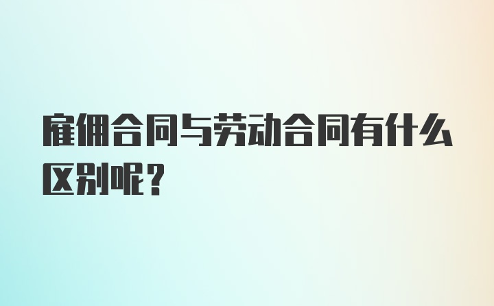 雇佣合同与劳动合同有什么区别呢？