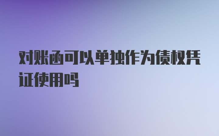 对账函可以单独作为债权凭证使用吗