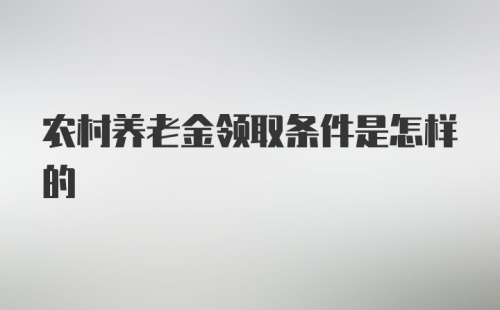 农村养老金领取条件是怎样的