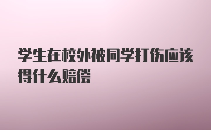 学生在校外被同学打伤应该得什么赔偿