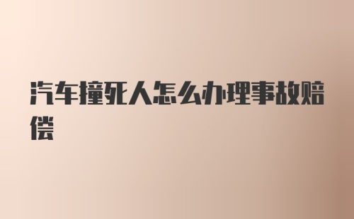 汽车撞死人怎么办理事故赔偿