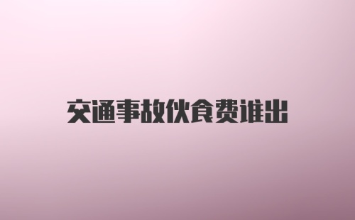 交通事故伙食费谁出