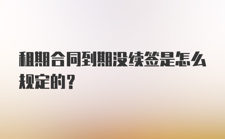 租期合同到期没续签是怎么规定的?