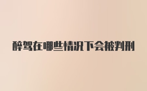 醉驾在哪些情况下会被判刑