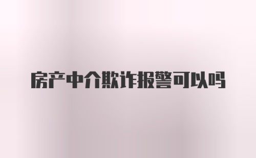 房产中介欺诈报警可以吗