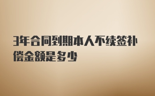 3年合同到期本人不续签补偿金额是多少