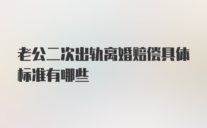 老公二次出轨离婚赔偿具体标准有哪些