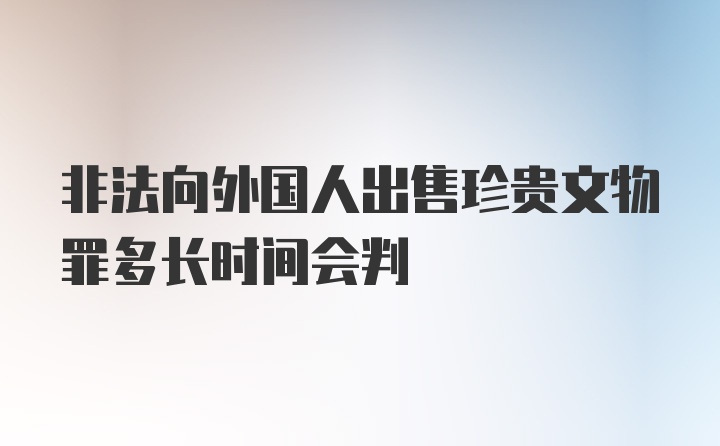 非法向外国人出售珍贵文物罪多长时间会判