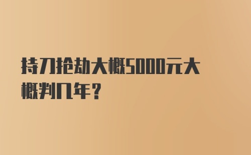 持刀抢劫大概5000元大概判几年？