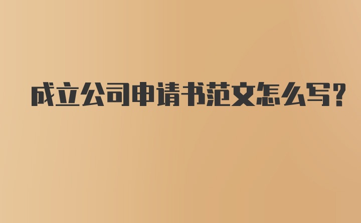 成立公司申请书范文怎么写？