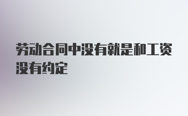 劳动合同中没有就是和工资没有约定