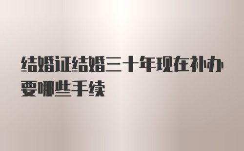 结婚证结婚三十年现在补办要哪些手续