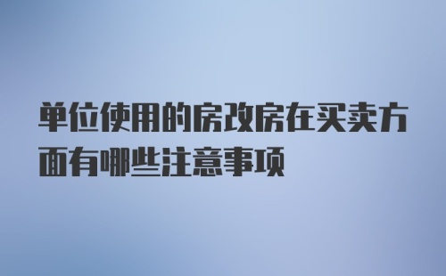 单位使用的房改房在买卖方面有哪些注意事项