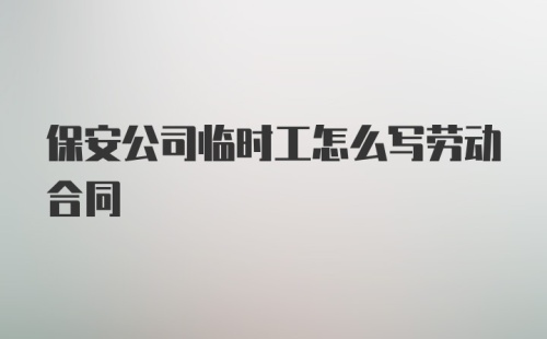 保安公司临时工怎么写劳动合同